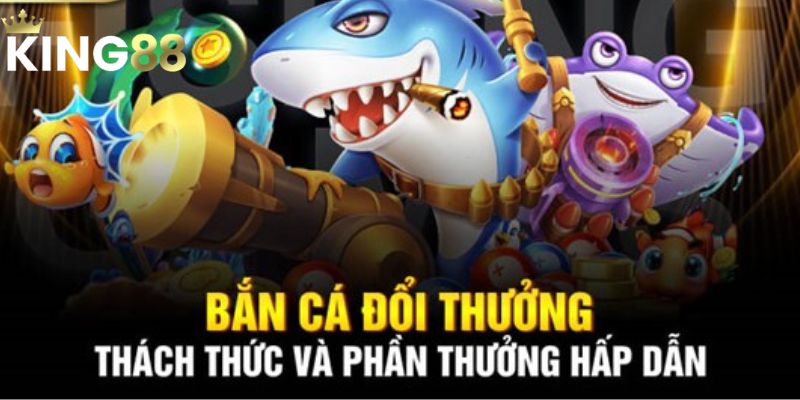 Bắn Cá Đổi Thưởng King88: Cơ Hội Làm Giàu Có 1 Không 2